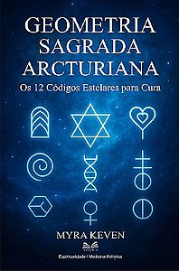 Geometria Sagrada Arcturiana - Os 12 Códigos Estelares para Cura