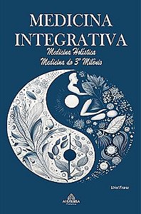 Medicina Integrativa: Medicina Holística – Medicina do 3º Milênio