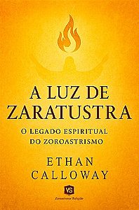 A Luz de Zaratustra O Legado Espiritual do Zoroastrismo