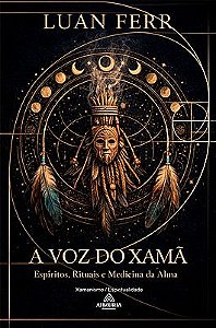 A voz do Xamã: Espíritos, Rituais e Medicina da Alma”