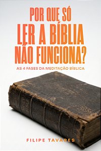 Por Que Só Ler a Bíblia Não Funciona: As 4 Fases da Meditação Bíblica.