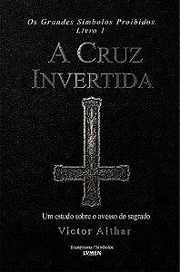 Os Grandes Símbolos Proibidos Livro 1 - A Cruz Invertida Um Estudo Sobre o Avesso do Sagrado