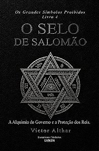 Os Grandes Símbolos Proibidos Livro 4 - O Selo de Salomão A Alquimia do Governo e a Proteção dos Rei