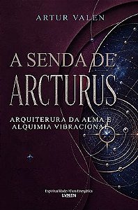 A Senda de Arcturus Arquitetura da Alma e Alquimia Vibracional