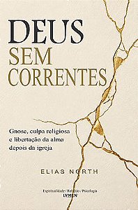 Deus Sem Correntes Gnose, culpa religiosa e libertação da alma depois da Igreja