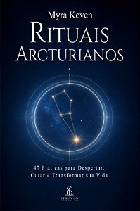 Rituais Arcturianos: 47 Práticas para Despertar, Curar e Transformar sua Vida