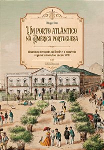 Um porto atlântico na América portuguesa: dinâmicas mercantis no Recife e o comércio regional coloni