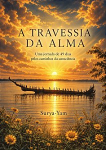 A TRAVESSIA DA ALMA - uma jornada de 49 dias pelos caminhos da consciência