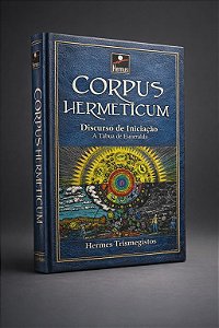 Corpus Hermeticum - Discurso de Iniciação & A Tábua de Esmeralda