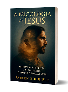 A PSICOLOGIA DE JESUS: O HOMEM PERFEITO, A ALMA PLENA, O MODELO INABALÁVEL