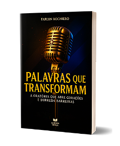 PALAVRAS QUE TRANSFORMAM: A Oratória Que Abre Corações E Derruba Barreiras