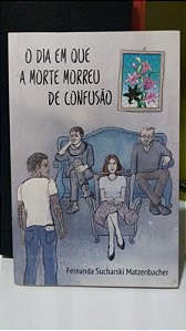 O DIA EM QUE A MORTE MORREU DE CONFUSÃO - FERNANDA SUCHARSKI MATZENBACHER (LIVRO)