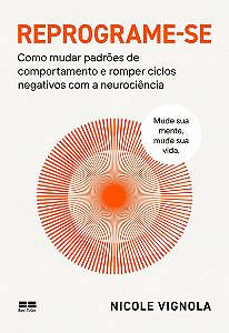 Reprograme-se: Como mudar padrões de comportamento e romper ciclos negativos com a neurociência