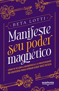 Manifeste seu poder magnético: Conecte-se com a abundância e a prosperidade do Universo para atrair o que você deseja