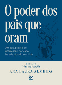 O poder dos pais que oram: Um guia prático de intercessão por cada área da vida do seu filho