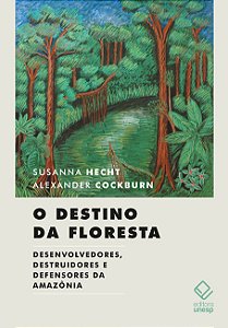 O destino da floresta: Desenvolvedores, destruidores e defensores da Amazônia