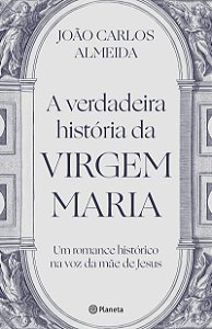 A verdadeira história da virgem Maria: Um romance histórico na voz da mãe de Jesus