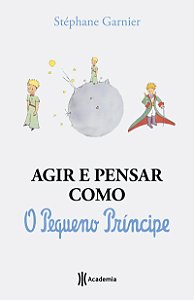 Agir e pensar como o Pequeno Príncipe: Um guia