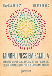 Mindfulness em família: Como desenvolver a presença plena e ensinar a seus filhos valores que podem transformar o mundo
