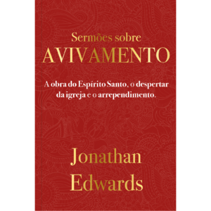 Jonathan Edwards: Sermões Sobre Avivamento: A obra do Espírito Santo, o despertar da igreja e o arrependimento