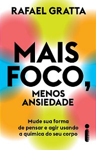 Mais foco, menos ansiedade: Mude sua forma de pensar e agir usando a química do seu corpo