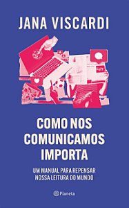 Como nos comunicamos importa: Um manual para repensar nossa leitura de mundo