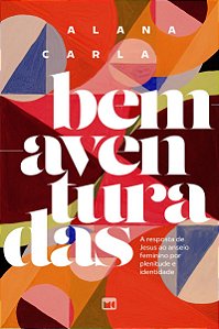 Bem-aventuradas: A resposta de Jesus ao anseio feminino por plenitude e identidade