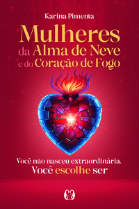 Mulheres da Alma de Neve e do Coração de Fogo: Você não nasceu extraordinária. Você escolhe ser