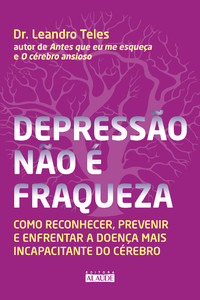 Depressão não é fraqueza: como reconhecer, prevenir e enfrentar a doença mais incapacitante do cérebro