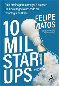 10 mil startups: guia prático para começar e crescer um novo negócio baseado em tecnologia no Brasil
