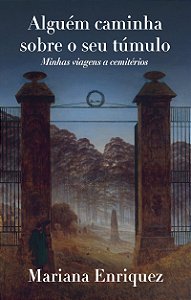 Alguém caminha sobre o seu túmulo: Minhas viagens a cemitérios