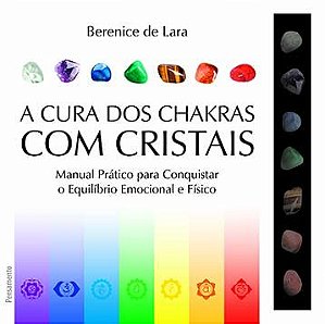 A cura dos chakras com cristais: Manual prático para conquistar o equilíbrio emocional e físico