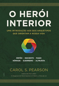 O herói interior: uma introdução aos seis arquétipos que orientam a nossa vida