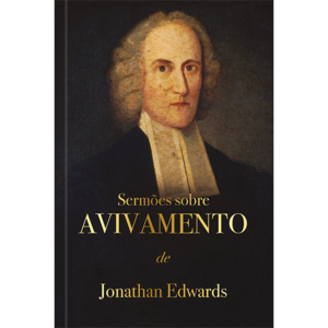 Sermões sobre avivamento - Jonathan Edwards: Um chamado ao arrependimento e à ação.