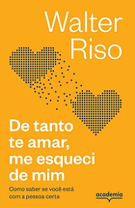De tanto te amar, me esqueci de mim: Como saber se você está com a pessoa certa (Biblioteca Walter Riso)