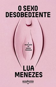 O sexo desobediente: A revolução do prazer feminino