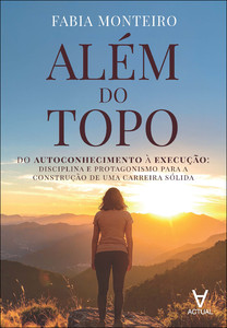 Além do topo: do autoconhecimento à execução: disciplina e protagonismo para a construção de uma carreira sólida