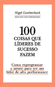 100 coisas que líderes de sucesso fazem: Como reprogramar a mente para ser um líder de alta performance