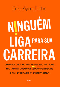 Ninguém liga para sua carreira: Um manual prático para arrasar no trabalho, não importa quem você seja, onde trabalhe ou em que estágio da carreira esteja