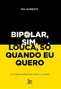 Bipolar, sim. Louca, só quando eu quero: Histórias para ler, rir e chorar