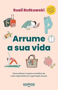 Arrume a sua vida: Dicas práticas, truques e conselhos da maior especialista em organização do país