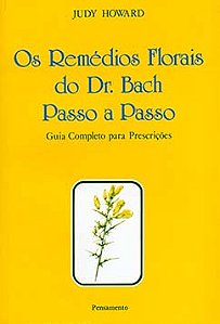Os remédios florais do dr. Bach passo a passo: guia completo para prescrições