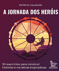 A jornada dos heróis: 50 exercícios para construir histórias e narrativas inspiradoras