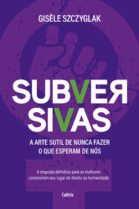 Subversivas: a arte sutil de nunca fazer o que esperam de nós
