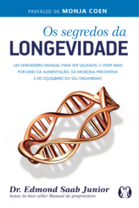 Os segredos da longevidade: um verdadeiro manual para ser saudável e viver mais por meio da alimentação, da medicina preventiva e do equilíbrio do seu organismo