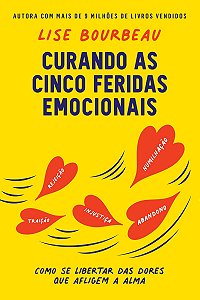 Curando as cinco feridas emocionais: Como se libertar das dores que afligem a alma