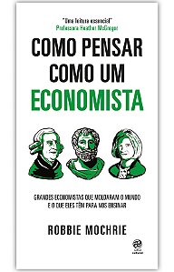 Como pensar como um economista: Grandes economistas que moldaram o mundo e o que eles têm para nos ensinar