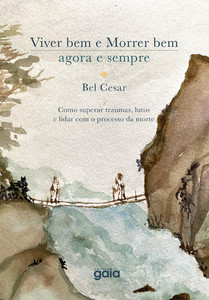 Viver bem e morrer bem - agora e sempre: como superar traumas, lutos e lidar com o processo da morte.