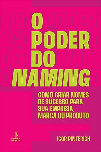 O poder do naming: Como criar nomes de sucesso para sua empresa, marca ou produto