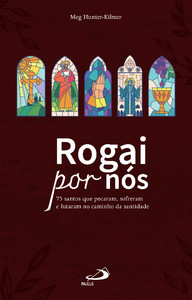 Rogai por nós: 75 santos que pecaram, sofreram, lutaram no caminho da santidade.